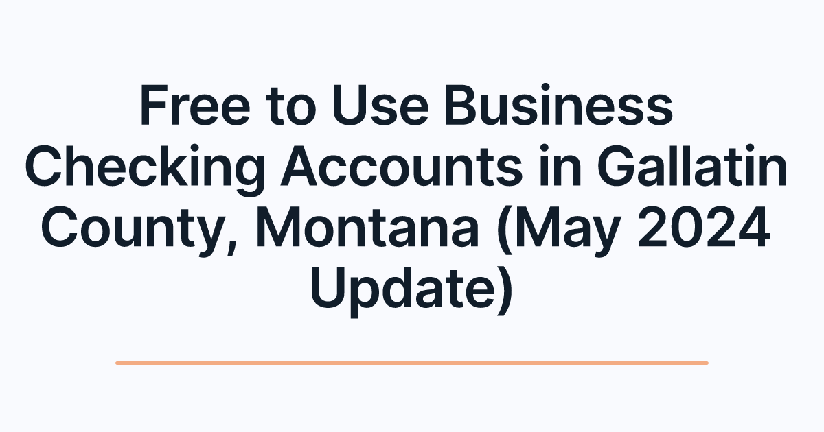 Free to Use Business Checking Accounts in Gallatin County, Montana (May 2024 Update)